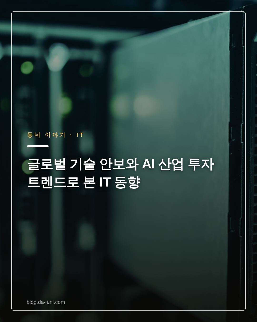 글로벌 기술 안보와 AI 산업 투자 트렌드로 본 IT 동향