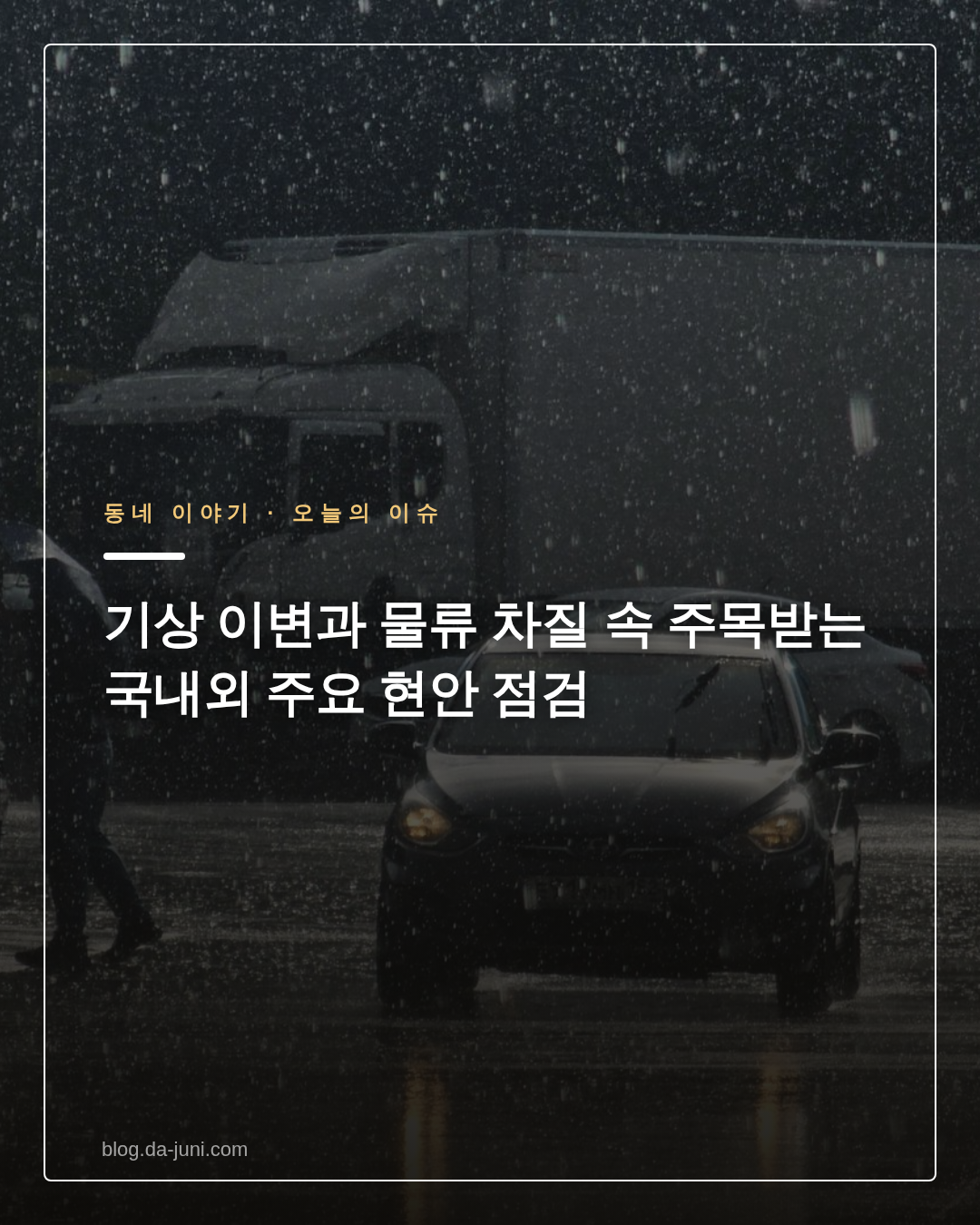 기상 이변과 물류 차질 속 주목받는 국내외 주요 현안 점검