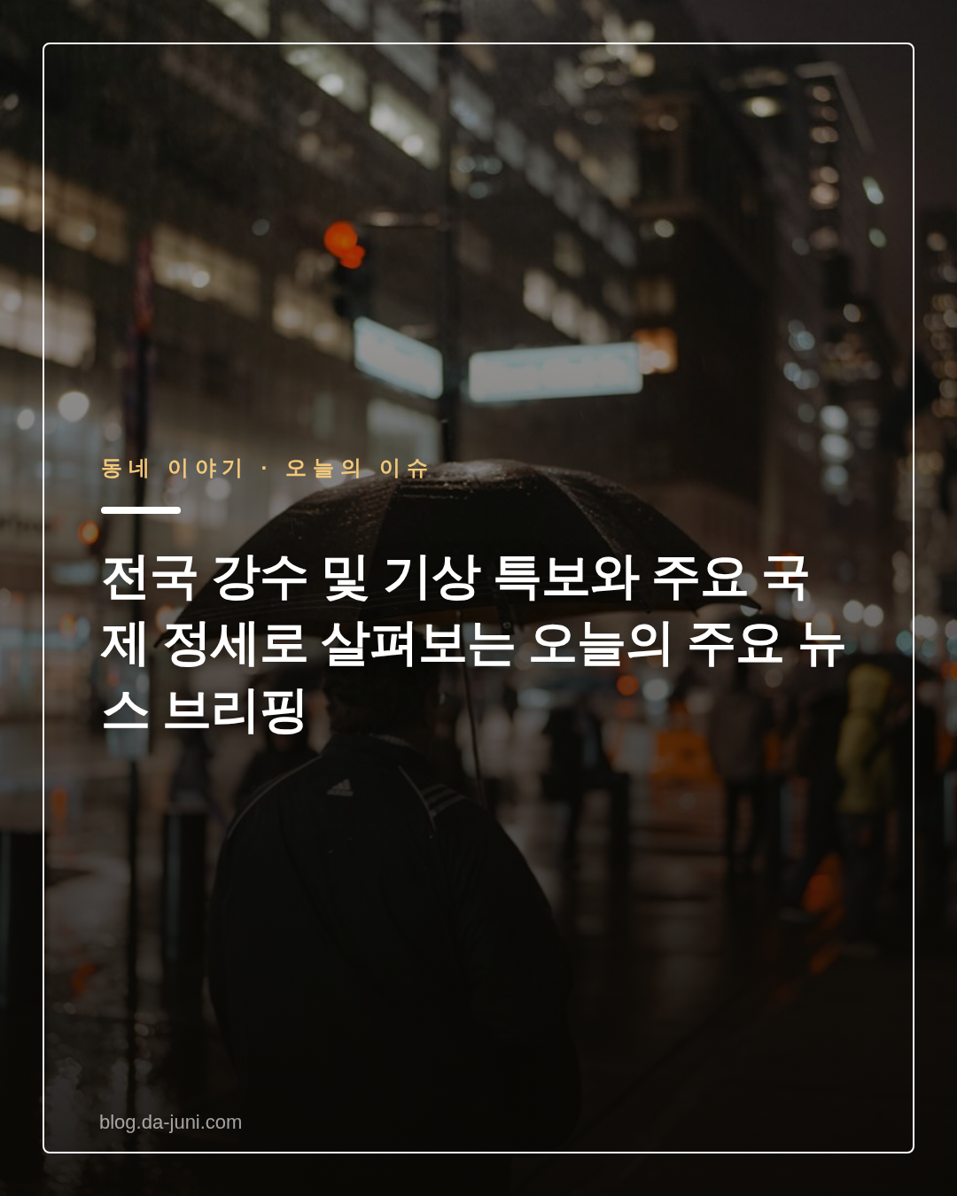 전국 강수 및 기상 특보와 주요 국제 정세로 살펴보는 오늘의 주요 뉴스 브리핑