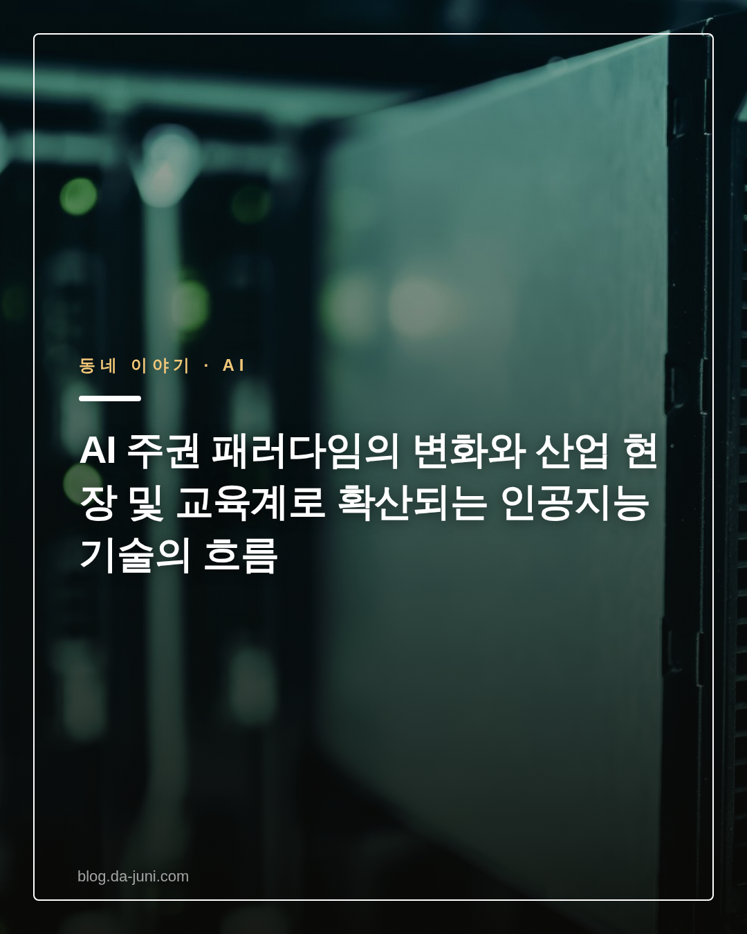 AI 주권 패러다임의 변화와 산업 현장 및 교육계로 확산되는 인공지능 기술의 흐름